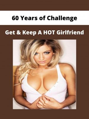 60 Years Of Challenge – Get & Keep A Hot Girlfriend