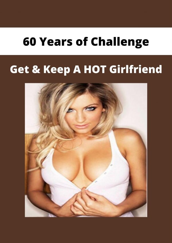 60 Years Of Challenge – Get & Keep A Hot Girlfriend