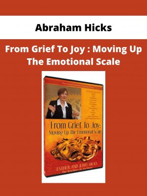 Abraham Hicks – From Grief To Joy : Moving Up The Emotional Scale