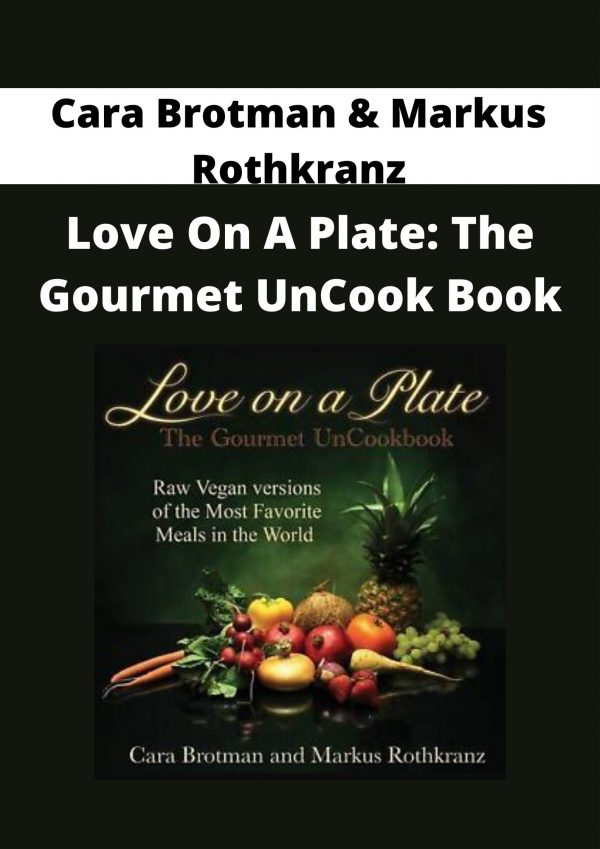 Cara Brotman & Markus Rothkranz – Love On A Plate: The Gourmet Uncook Book