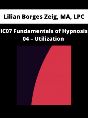 Ic07 Fundamentals Of Hypnosis 04 – Utilization – Lilian Borges Zeig, Ma, Lpc