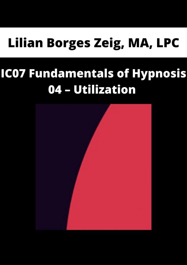 Ic07 Fundamentals Of Hypnosis 04 – Utilization – Lilian Borges Zeig, Ma, Lpc