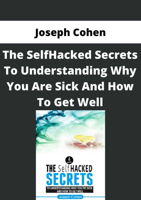Joseph Cohen – The SelfHacked Secrets To Understanding Why You Are Sick And How To Get Well