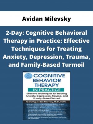 Avidan Milevsky – 2-day: Cognitive Behavioral Therapy In Practice: Effective Techniques For Treating Anxiety, Depression, Trauma, And Family-based Turmoil