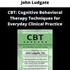 Cbt: Cognitive Behavioral Therapy Techniques For Everyday Clinical Practice By John Ludgate