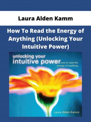 Laura Alden Kamm- How To Read The Energy Of Anything (unlocking Your Intuitive Power)