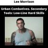 Lee Morrison – Urban Combatives. Secondary Tools: Low-line Hard Skills