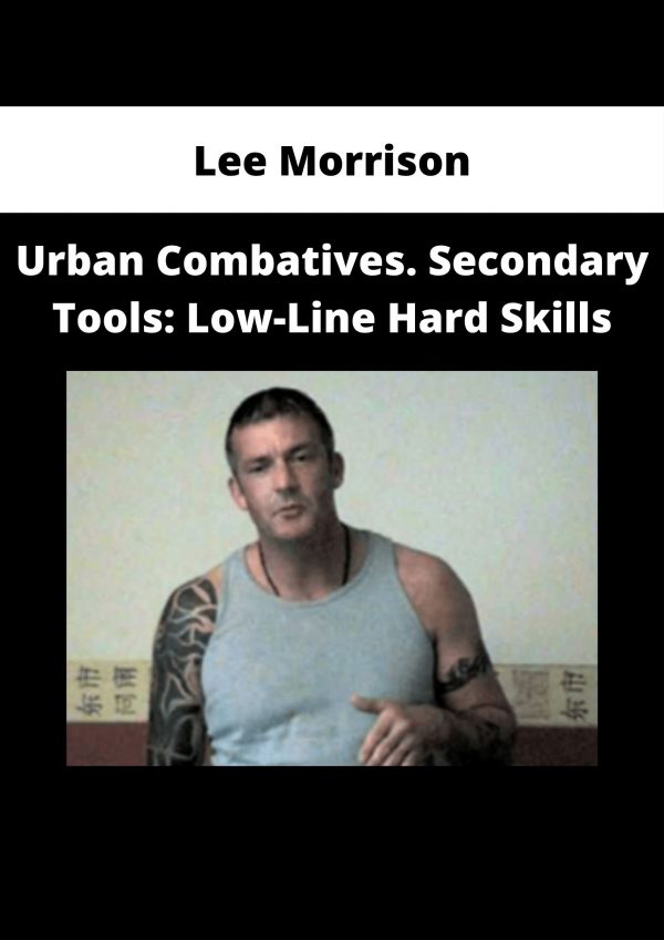 Lee Morrison – Urban Combatives. Secondary Tools: Low-line Hard Skills
