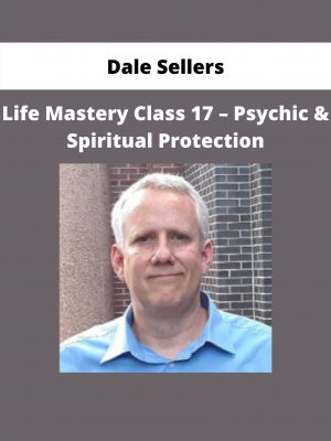 Life Mastery Class 17 – Psychic & Spiritual Protection By Dale Sellers