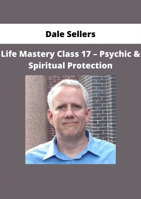 Life Mastery Class 17 – Psychic & Spiritual Protection By Dale Sellers