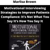 Marlisa Brown – Motivational Interviewing Strategies To Improve Patients Compliance: It’s Not What You Say It’s How You Say It