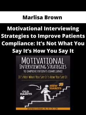 Marlisa Brown – Motivational Interviewing Strategies To Improve Patients Compliance: It’s Not What You Say It’s How You Say It