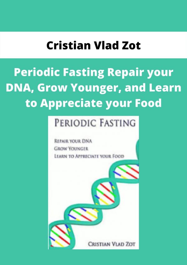 Periodic Fasting Repair Your Dna, Grow Younger, And Learn To Appreciate Your Food By Cristian Vlad Zot