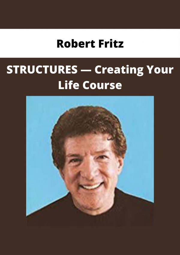 Robert Fritz — Structures — Creating Your Life Course