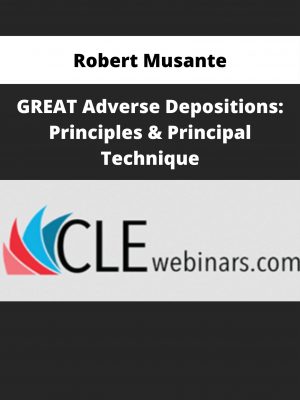 Robert Musante – Great Adverse Depositions: Principles & Principal Technique