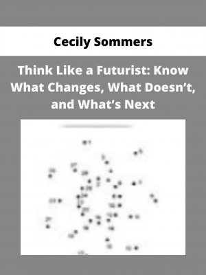 Think Like A Futurist: Know What Changes, What Doesn’t, And What’s Next By Cecily Sommers