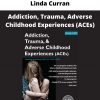 Addiction, Trauma, Adverse Childhood Experiences (aces) From Linda Curran