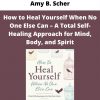 Amy B. Scher – How To Heal Yourself When No One Else Can – A Total Self-healing Approach For Mind, Body, And Spirit