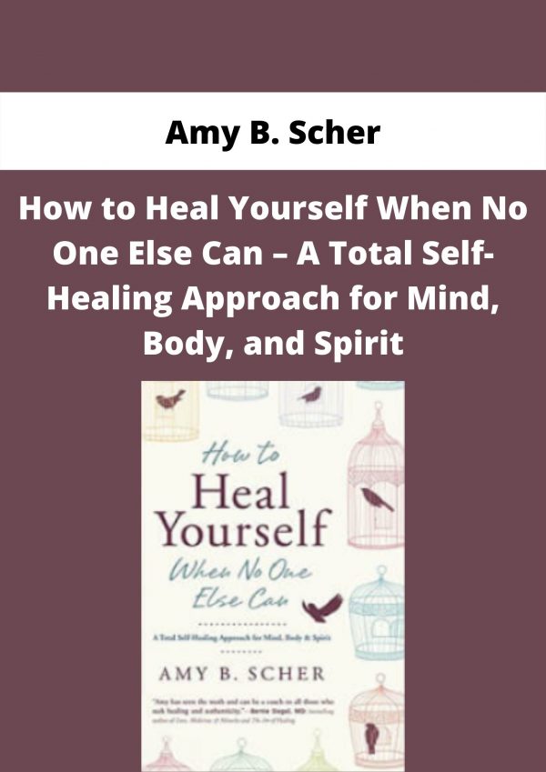 Amy B. Scher – How To Heal Yourself When No One Else Can – A Total Self-healing Approach For Mind, Body, And Spirit