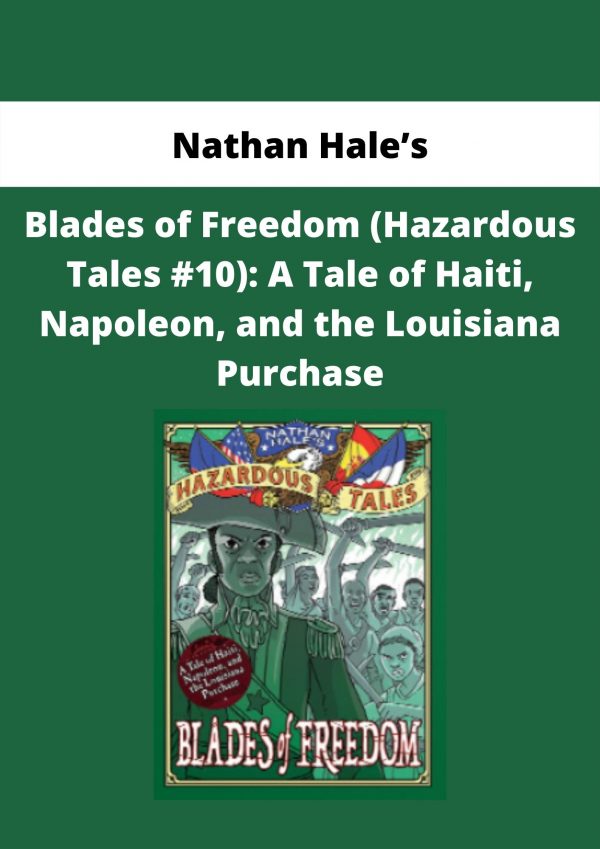 Blades Of Freedom (hazardous Tales #10): A Tale Of Haiti, Napoleon, And The Louisiana Purchase By Nathan Hale’s