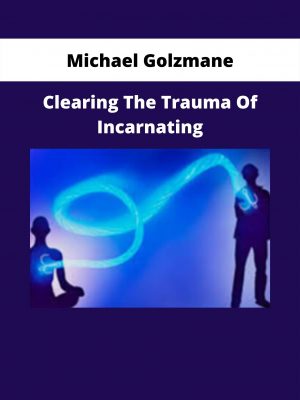 Clearing The Trauma Of Incarnating By Michael Golzmane