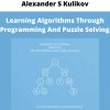 Learning Algorithms Through Programming And Puzzle Solving By Alexander S Kulikov