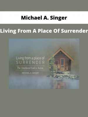 Living From A Place Of Surrender By Michael A. Singer