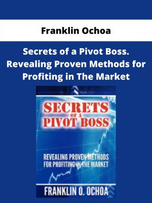 Secrets Of A Pivot Boss. Revealing Proven Methods For Profiting In The Market By Franklin Ochoa