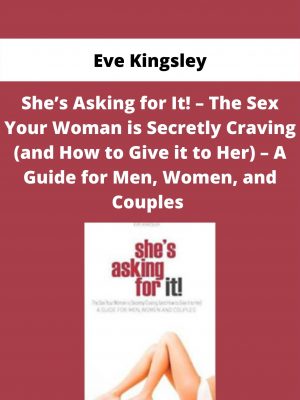 She’s Asking For It! – The Sex Your Woman Is Secretly Craving (and How To Give It To Her) – A Guide For Men, Women, And Couples By Eve Kingsley