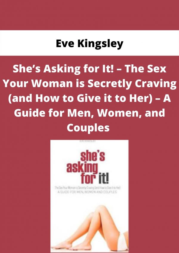 She’s Asking For It! – The Sex Your Woman Is Secretly Craving (and How To Give It To Her) – A Guide For Men, Women, And Couples By Eve Kingsley