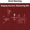 Singing Success: Mastering Mix By Brett Manning