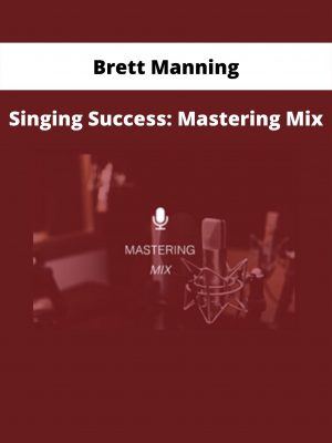 Singing Success: Mastering Mix By Brett Manning