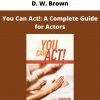 You Can Act!: A Complete Guide For Actors By D. W. Brown