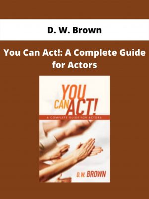 You Can Act!: A Complete Guide For Actors By D. W. Brown