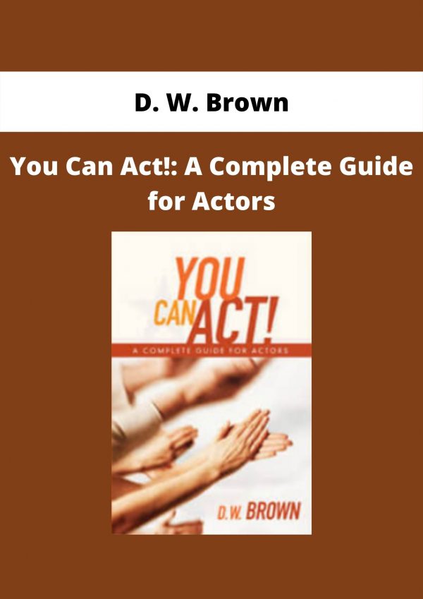 You Can Act!: A Complete Guide For Actors By D. W. Brown