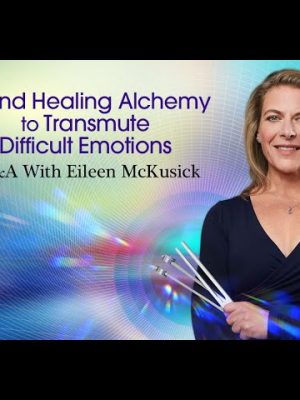 Eileen Mckusick – Sound Healing Alchemy To Transmute Difficult Emotions