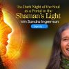 Sandra Ingerman – The Dark Night Of The Soul As A Portal To The Shaman’s Light