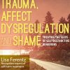 Lisa Ferentz – Trauma, Affect Dysregulation And Shame – Treating The Seeds Of Self-destructive Behaviors