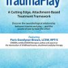 Paris Goodyear-Brown – TraumaPlay™ – A Cutting Edge, Attachment-Based Treatment Framework