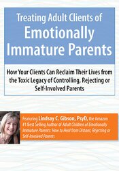 Lindsay Gibson – Treating Adult Clients Of Emotionally Immature Parents – How Your Clients Can Reclaim Their Lives From The Toxic Legacy Of Controlling, Rejecting Or Self-involved Parents