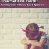 Robert Lusk – Understanding And Treating Traumatized Youth An Integrated, Evidence-based Approach