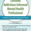 J. Eric Gentry – 2-Day – Certified Addictions-Informed Mental Health Professional – A Trauma-Focused Certification