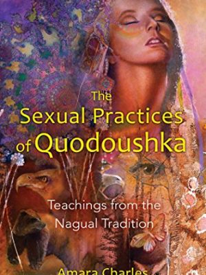 Amara Charles – The Sexual Practices of Quodoushka – Teachings from the Nagual Tradition