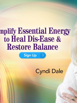 Cyndi Dale – Amplify Essential Energy to Heal Dis-Ease & Restore Balance