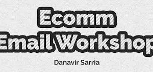 Danavir Sarria – Ecomm Email Workshop