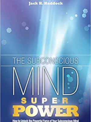 Jack Hendry Haddock – Subconscious Mind – The Subconscious Mind Superpower – How to Unlock Your Powerful Subconscious Mind