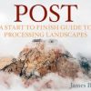 James – POST – A Start To Finish Guide To Processing Landscapes