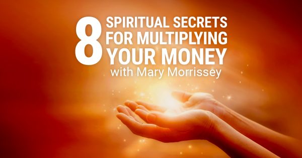 Mary Morrissey – 8 Spiritual Secrets For Multiplying Your Money